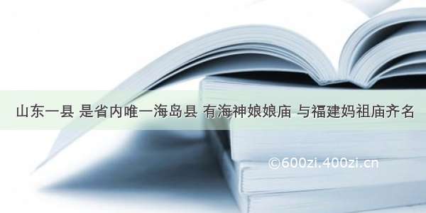 山东一县 是省内唯一海岛县 有海神娘娘庙 与福建妈祖庙齐名