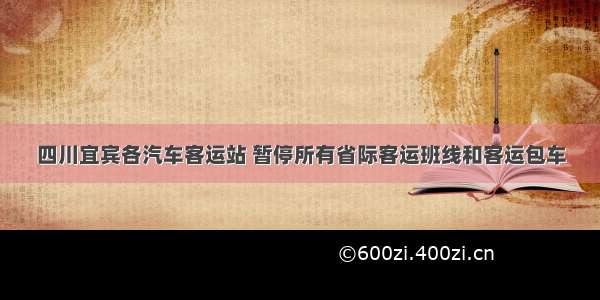 四川宜宾各汽车客运站 暂停所有省际客运班线和客运包车