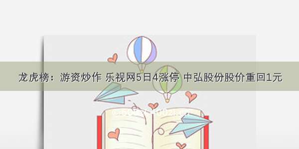 龙虎榜：游资炒作 乐视网5日4涨停 中弘股份股价重回1元