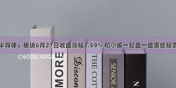 美股「半导体」板块6月27日收盘涨幅2.59% 和小编一起盘一盘哪些股票在上涨