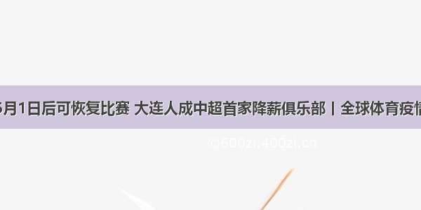 英国6月1日后可恢复比赛 大连人成中超首家降薪俱乐部丨全球体育疫情早报