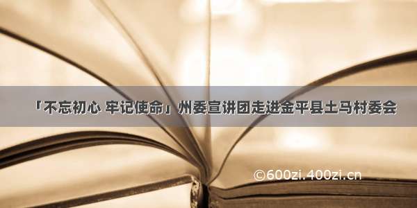 「不忘初心 牢记使命」州委宣讲团走进金平县土马村委会