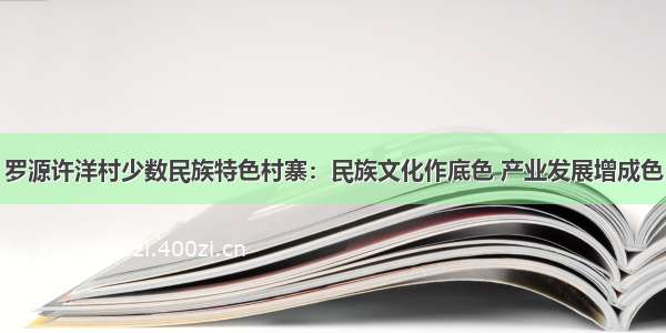 罗源许洋村少数民族特色村寨：民族文化作底色 产业发展增成色