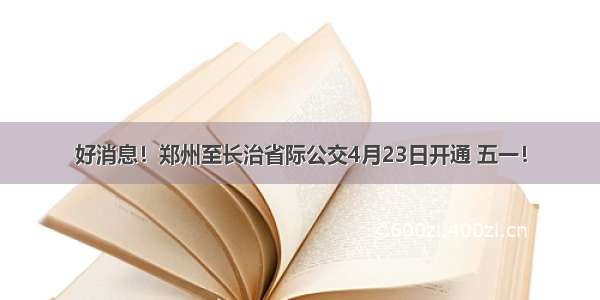 好消息！郑州至长治省际公交4月23日开通 五一！