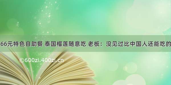 66元特色自助餐 泰国榴莲随意吃 老板：没见过比中国人还能吃的