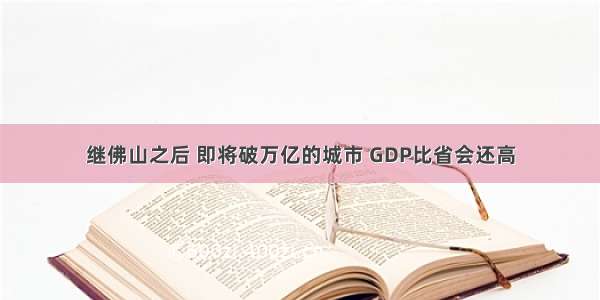 继佛山之后 即将破万亿的城市 GDP比省会还高