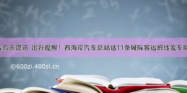 青岛市资讯｜出行提醒！西海岸汽车总站这11条城际客运班线发车啦！