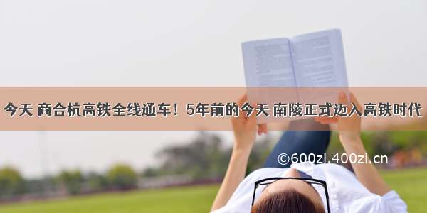 今天 商合杭高铁全线通车！5年前的今天 南陵正式迈入高铁时代