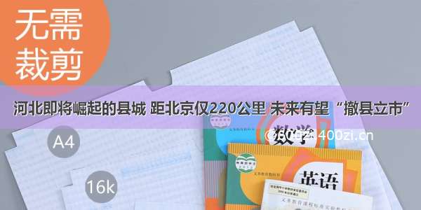 河北即将崛起的县城 距北京仅220公里 未来有望“撤县立市”