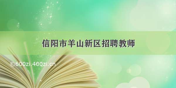 信阳市羊山新区招聘教师