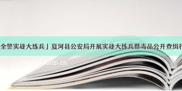 「全警实战大练兵」夏河县公安局开展实战大练兵暨毒品公开查缉行动