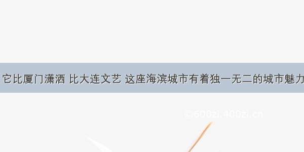 它比厦门潇洒 比大连文艺 这座海滨城市有着独一无二的城市魅力