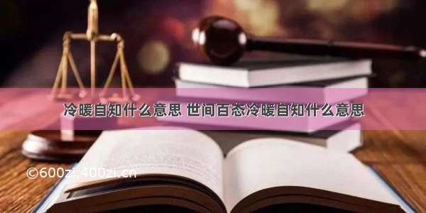 冷暖自知什么意思 世间百态冷暖自知什么意思