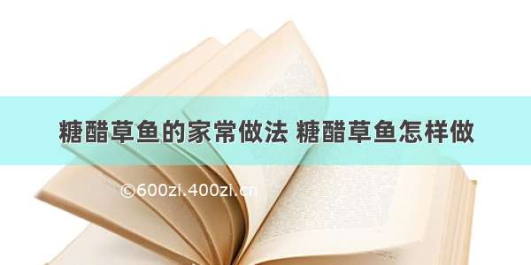 糖醋草鱼的家常做法 糖醋草鱼怎样做