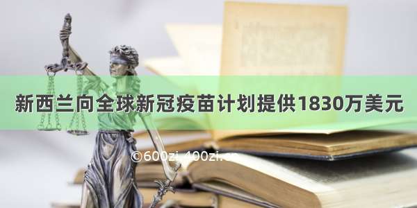 新西兰向全球新冠疫苗计划提供1830万美元