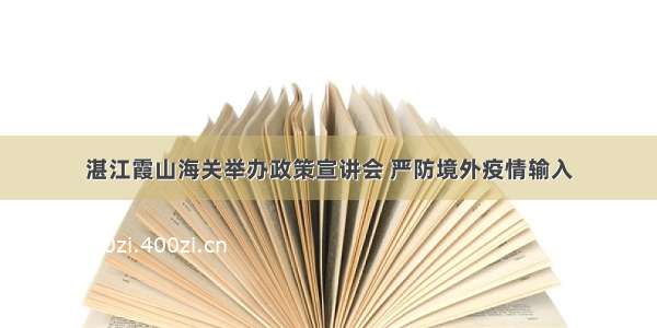 湛江霞山海关举办政策宣讲会 严防境外疫情输入