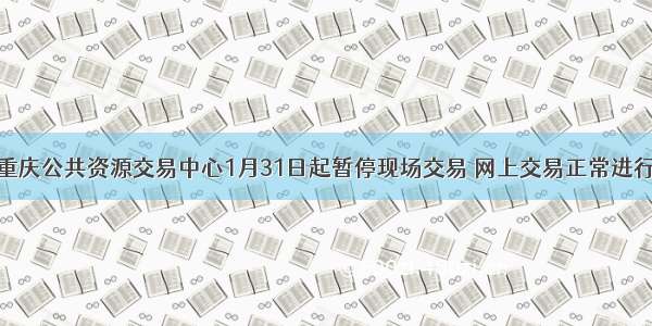 重庆公共资源交易中心1月31日起暂停现场交易 网上交易正常进行