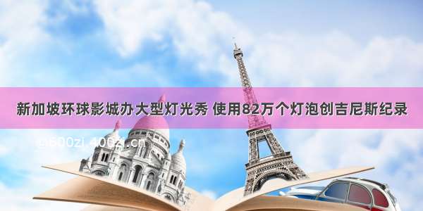 新加坡环球影城办大型灯光秀 使用82万个灯泡创吉尼斯纪录