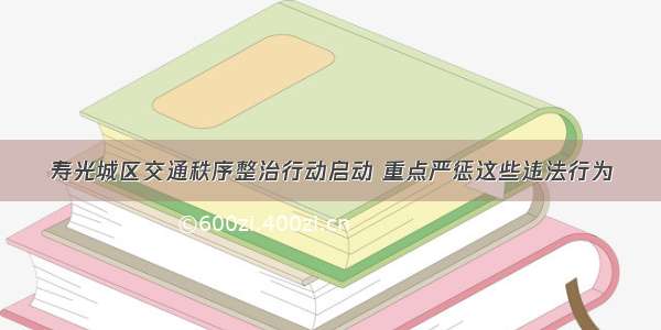 寿光城区交通秩序整治行动启动 重点严惩这些违法行为