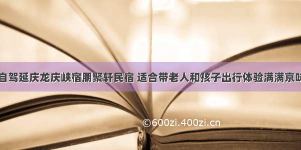 自驾延庆龙庆峡宿朋聚轩民宿 适合带老人和孩子出行体验满满京味