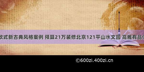 欧式新古典风格案例 预算21万装修北京121平山水文园 高雅有品位