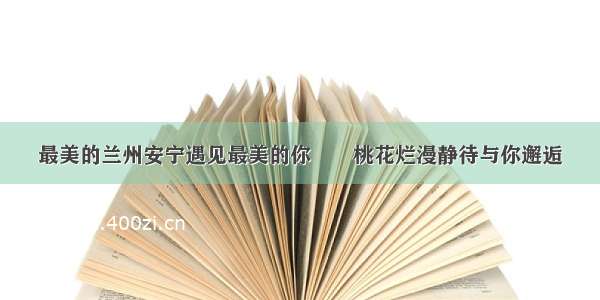 最美的兰州安宁遇见最美的你――桃花烂漫静待与你邂逅