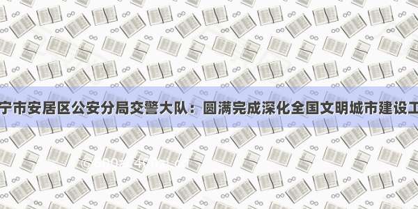 遂宁市安居区公安分局交警大队：圆满完成深化全国文明城市建设工作