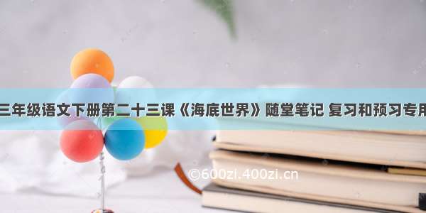 三年级语文下册第二十三课《海底世界》随堂笔记 复习和预习专用