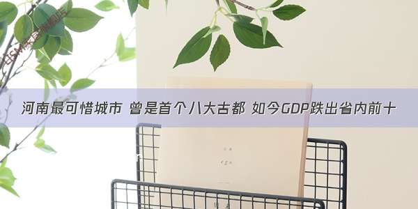 河南最可惜城市 曾是首个八大古都 如今GDP跌出省内前十