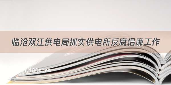 临沧双江供电局抓实供电所反腐倡廉工作