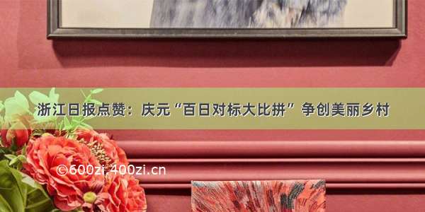 浙江日报点赞：庆元“百日对标大比拼” 争创美丽乡村