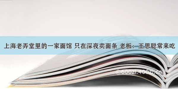 上海老弄堂里的一家面馆 只在深夜卖面条 老板：王思聪常来吃