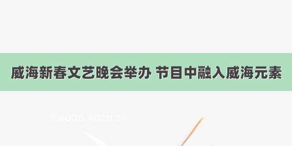 威海新春文艺晚会举办 节目中融入威海元素