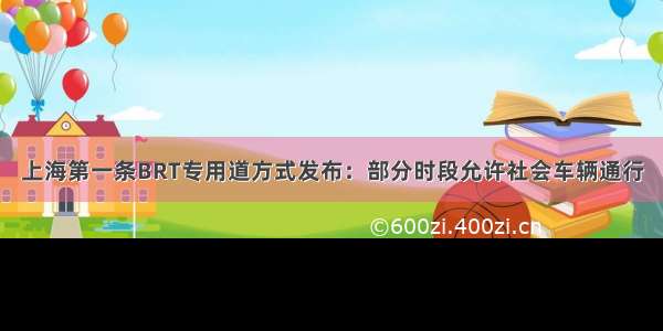 上海第一条BRT专用道方式发布：部分时段允许社会车辆通行