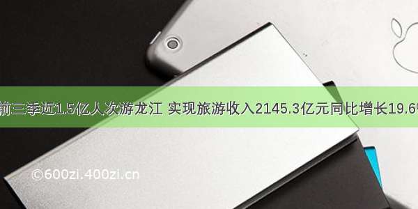 前三季近1.5亿人次游龙江 实现旅游收入2145.3亿元同比增长19.6%