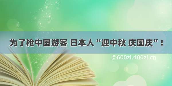 为了抢中国游客 日本人“迎中秋 庆国庆”！