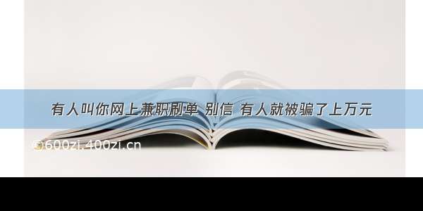 有人叫你网上兼职刷单 别信 有人就被骗了上万元