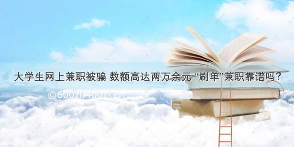 大学生网上兼职被骗 数额高达两万余元 “刷单”兼职靠谱吗？