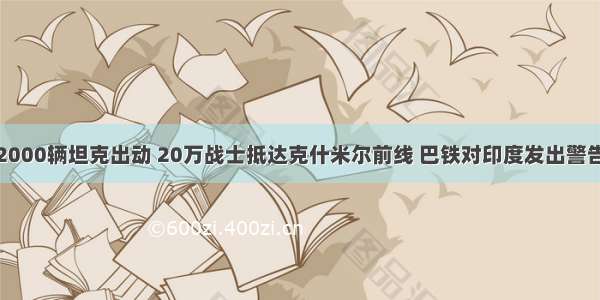 2000辆坦克出动 20万战士抵达克什米尔前线 巴铁对印度发出警告