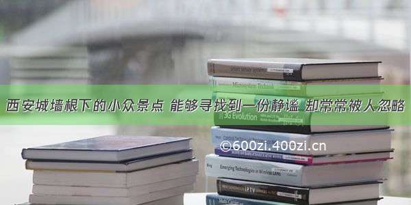 西安城墙根下的小众景点 能够寻找到一份静谧 却常常被人忽略