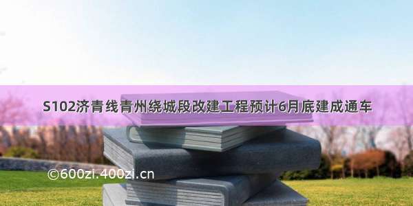 S102济青线青州绕城段改建工程预计6月底建成通车