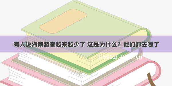 有人说海南游客越来越少了 这是为什么？他们都去哪了