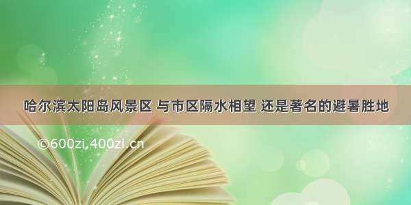 哈尔滨太阳岛风景区 与市区隔水相望 还是著名的避暑胜地