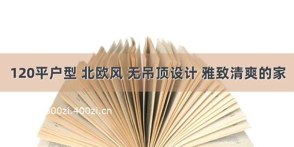 120平户型 北欧风 无吊顶设计 雅致清爽的家