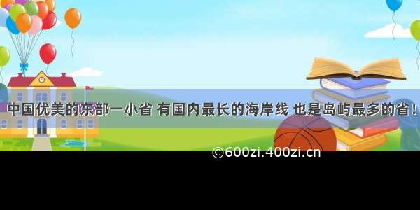 中国优美的东部一小省 有国内最长的海岸线 也是岛屿最多的省！