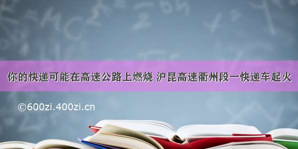 你的快递可能在高速公路上燃烧 沪昆高速衢州段一快递车起火