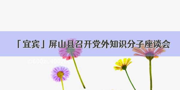 「宜宾」屏山县召开党外知识分子座谈会