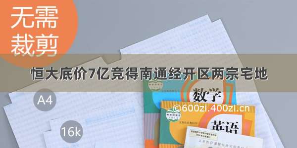 恒大底价7亿竞得南通经开区两宗宅地