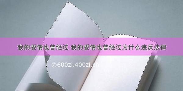 我的爱情也曾经过 我的爱情也曾经过为什么违反法律