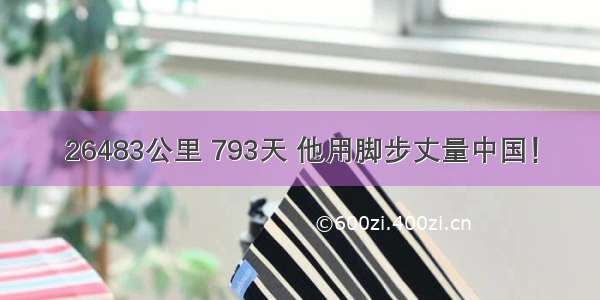 26483公里 793天 他用脚步丈量中国！